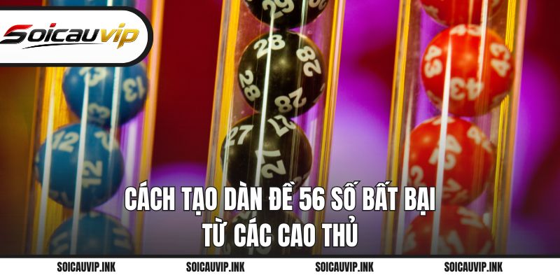 Cách tạo dàn đề 56 số bất bại từ các cao thủ