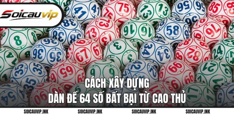 Cách xây dựng dàn đề 64 số bất bại từ cao thủ