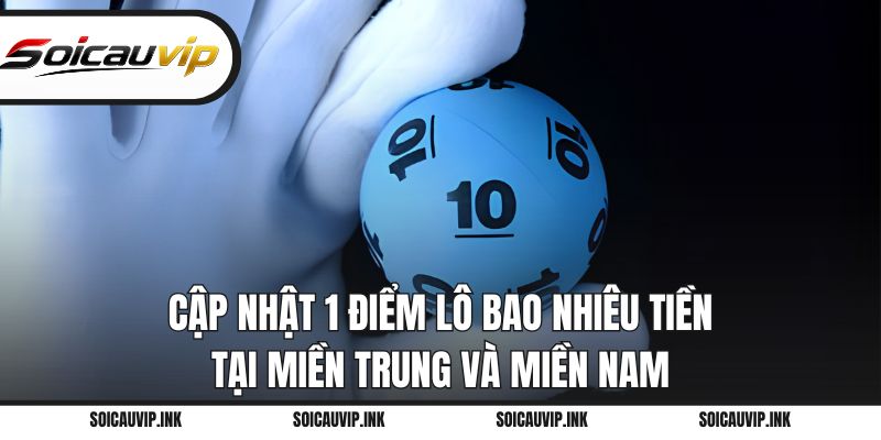 Cập nhật 1 điểm lô bao nhiêu tiền tại miền Trung và miền Nam