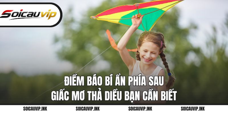 Điềm báo bí ẩn phía sau giấc mơ thả diều bạn cần biết
