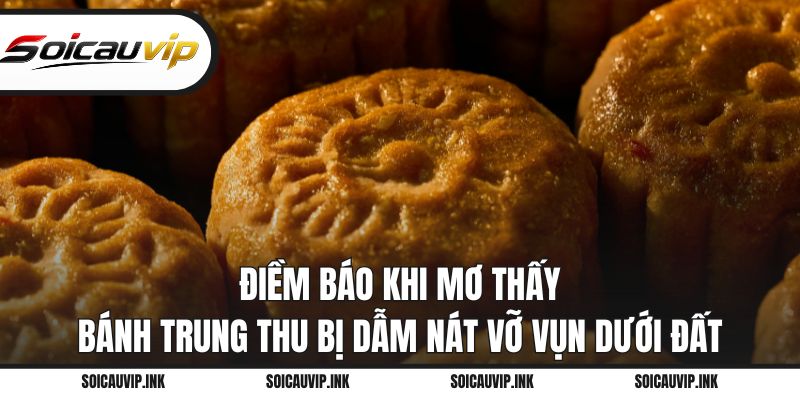 Điềm báo khi mơ thấy bánh trung thu bị dẫm nát vỡ vụn dưới đất