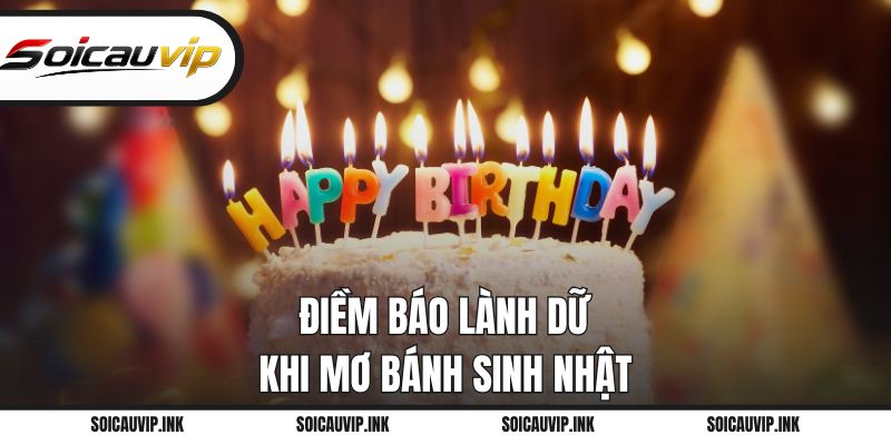 Điềm báo lành dữ khi mơ bánh sinh nhật