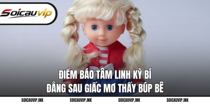 Điềm báo tâm linh kỳ bí đằng sau giấc mơ thấy búp bê