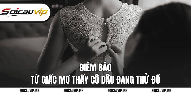 Điềm báo từ giấc mơ thấy cô dâu đang thử đồ