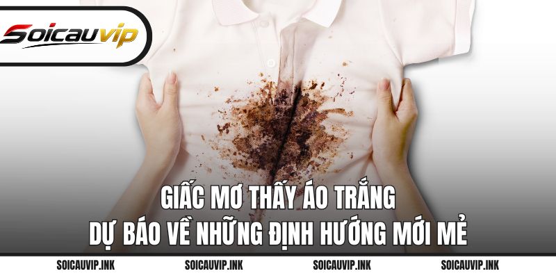Giấc mơ thấy áo trắng dự báo về những định hướng mới mẻ
