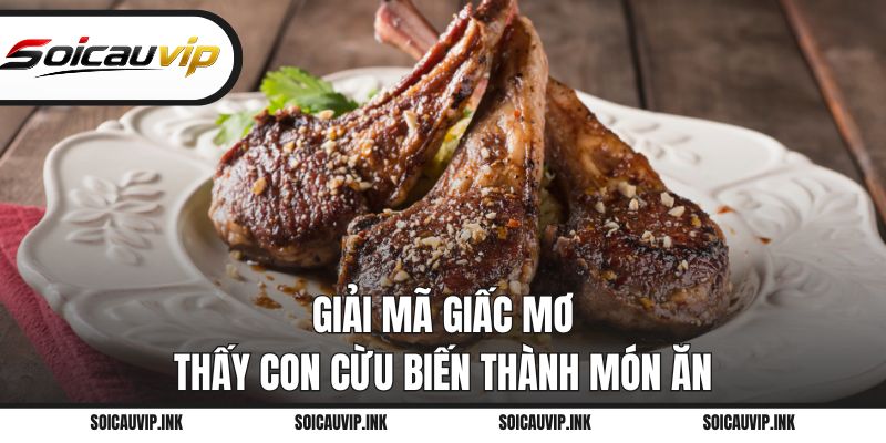 Giải mã giấc mơ thấy con cừu biến thành món ăn