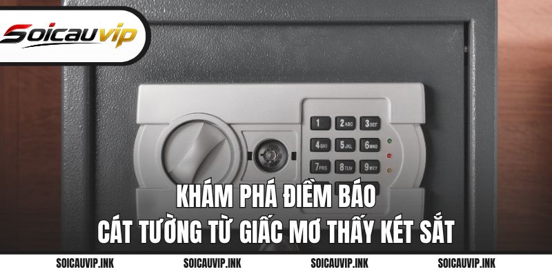 Khám phá điềm báo cát tường từ giấc mơ thấy két sắt