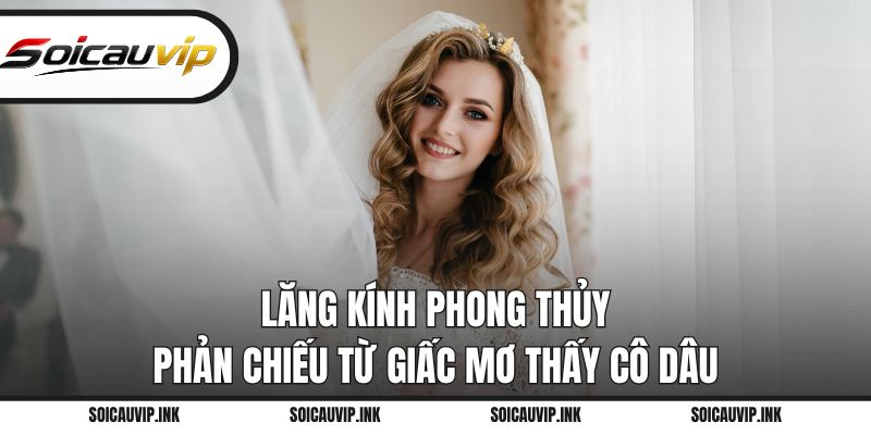 Lăng kính phong thủy phản chiếu từ giấc mơ thấy cô dâu