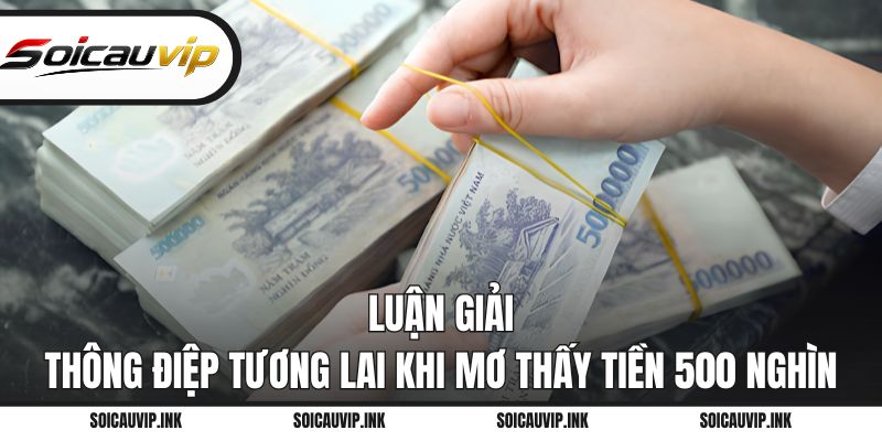 Luận giải thông điệp tương lai khi mơ thấy tiền 500 nghìn
