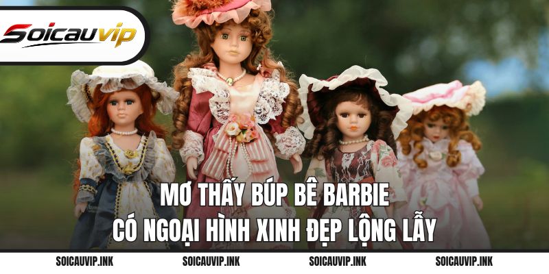 Mơ thấy búp bê Barbie có ngoại hình xinh đẹp lộng lẫy