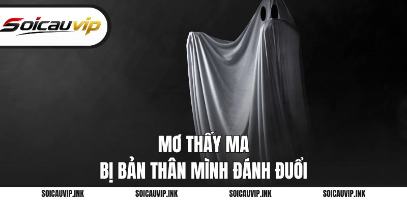 Mơ thấy ma bị bản thân mình đánh đuổi