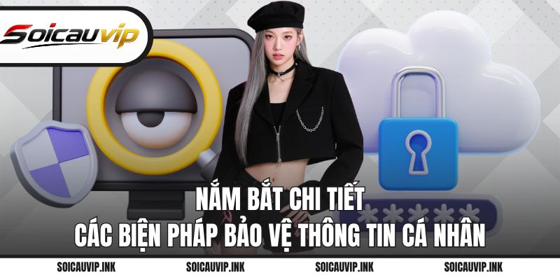 Nắm bắt chi tiết các biện pháp bảo vệ thông tin cá nhân