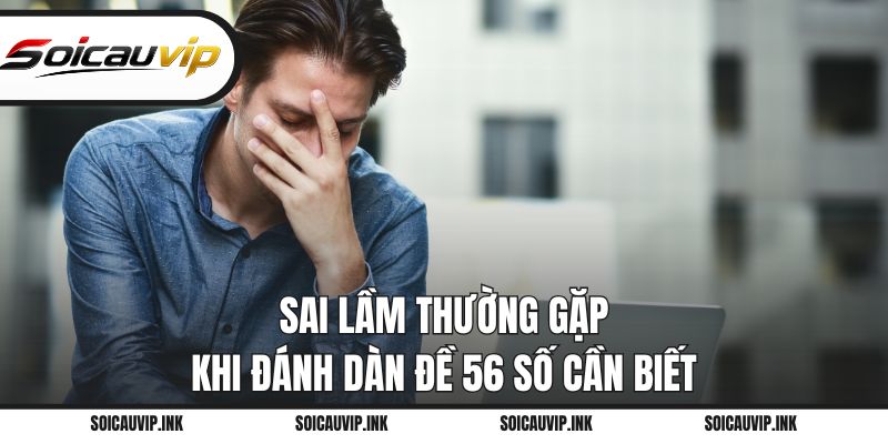 Sai lầm thường gặp khi đánh dàn đề 56 số cần biết