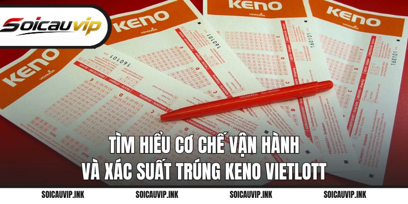 Tìm hiểu cơ chế vận hành và xác suất trúng Keno Vietlott