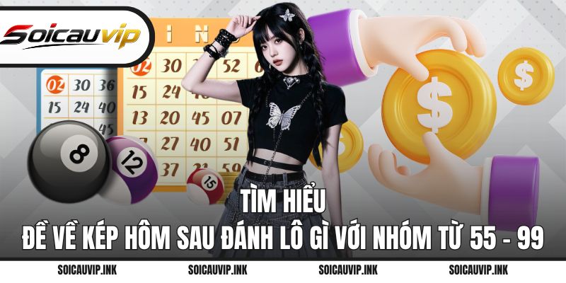Tìm hiểu đề về kép hôm sau đánh lô gì với nhóm từ 55 – 99