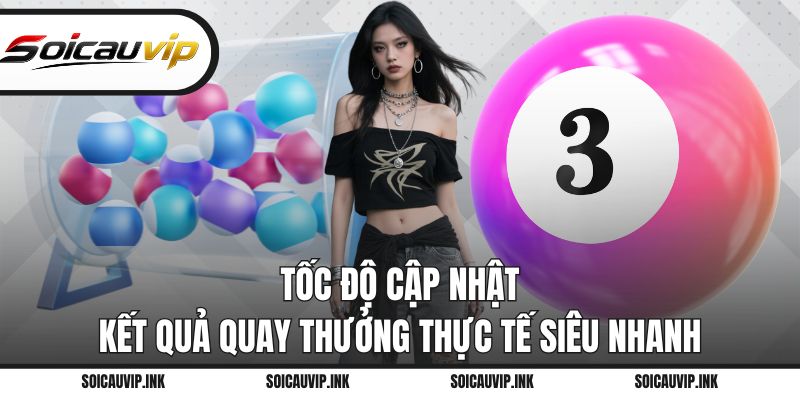 Tốc độ cập nhật kết quả quay thưởng thực tế siêu nhanh